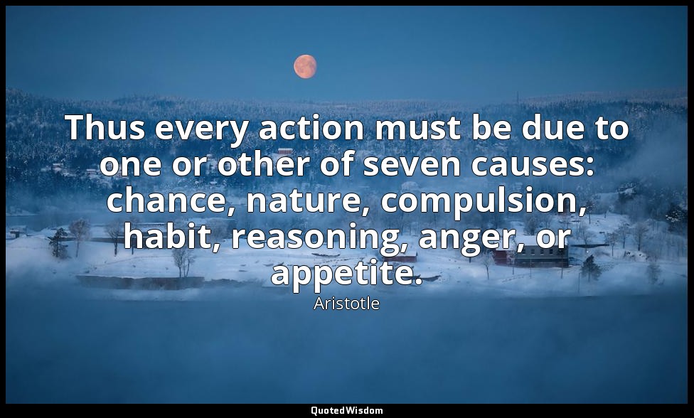 Thus every action must be due to one or other of seven causes: chance, nature, c — Aristotle