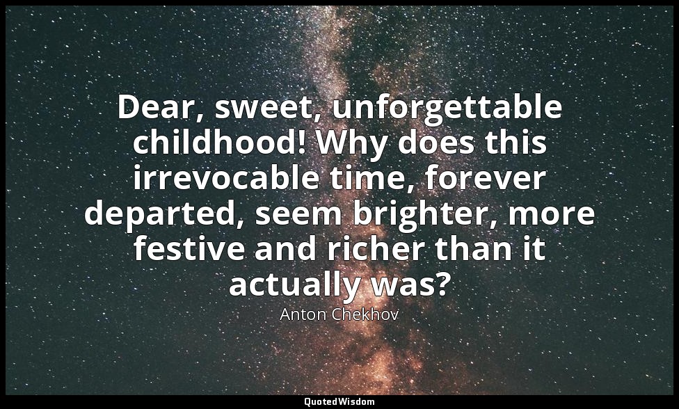 Dear, sweet, unforgettable childhood! Why does this irrevocable time, forever de — Anton Chekhov