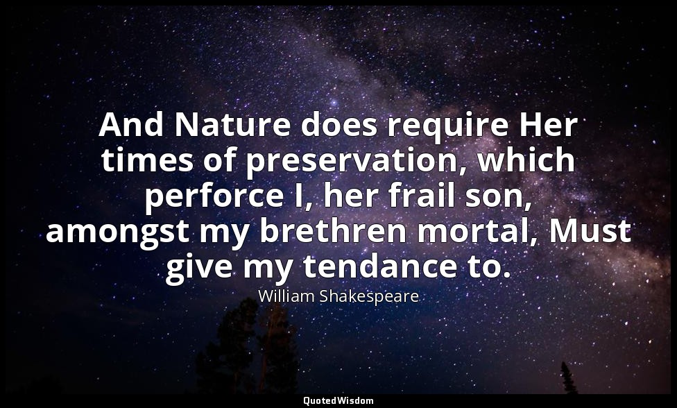 And Nature does require Her times of preservation, which perforce I, her frail s — William Shakespeare