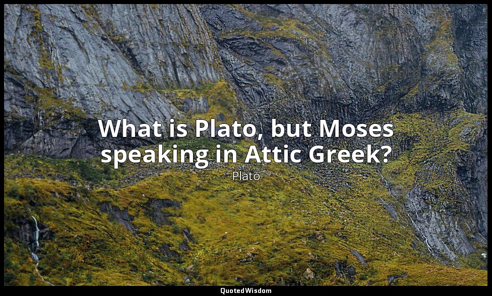 What is Plato, but Moses speaking in Attic Greek? — Plato