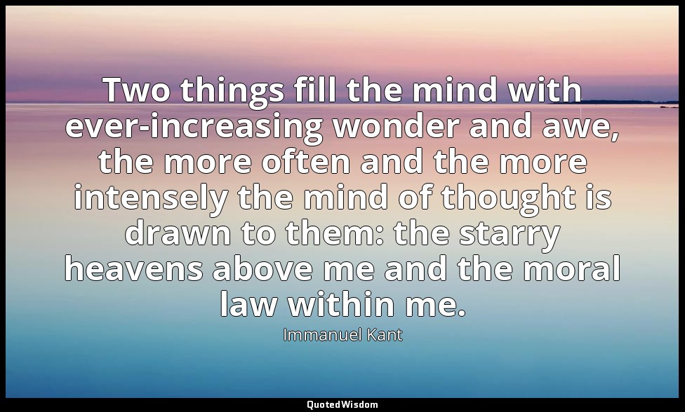 Two things fill the mind with ever-increasing wonder and awe, the more often and — Immanuel Kant
