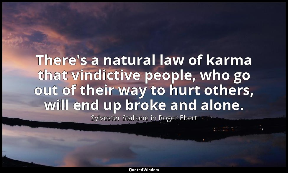 There's a natural law of karma that vindictive people, who go out of their way t — Sylvester Stallone in Roger Ebert