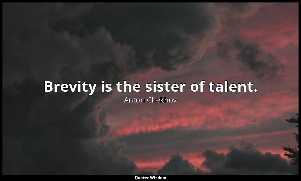 Brevity is the sister of talent. — Anton Chekhov