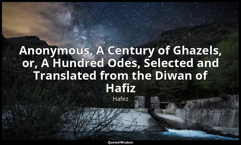 Anonymous, A Century of Ghazels, or, A Hundred Odes, Selected and Translated fro — Hafez