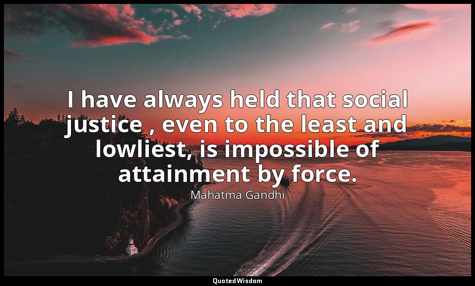 I have always held that social justice , even to the least and lowliest, is impo — Mahatma Gandhi