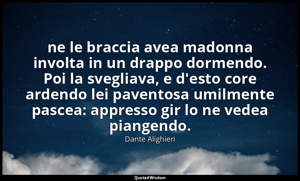 ne le braccia avea madonna involta in un drappo dormendo. Poi la svegliava, e d' — Dante Alighieri