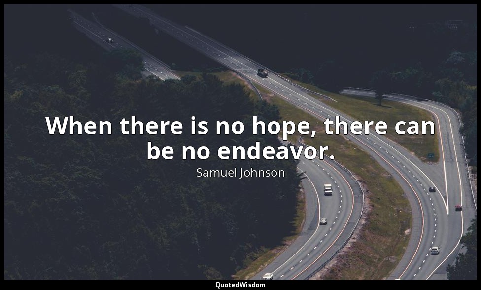 When there is no hope, there can be no endeavor. — Samuel Johnson
