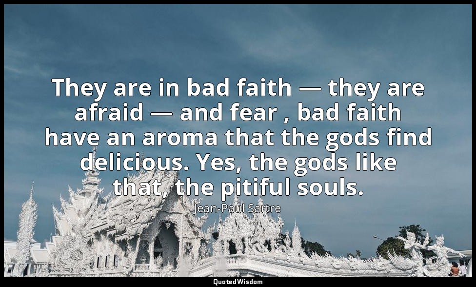 They are in bad faith — they are afraid — and fear , bad faith have an aroma tha — Jean-Paul Sartre