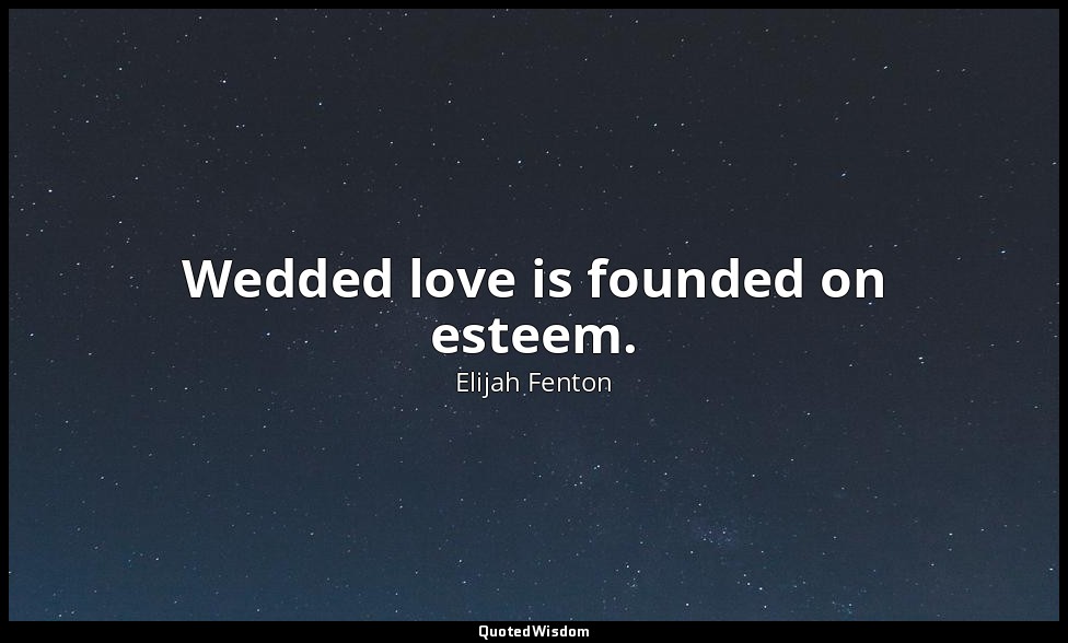 Wedded love is founded on esteem. — Elijah Fenton