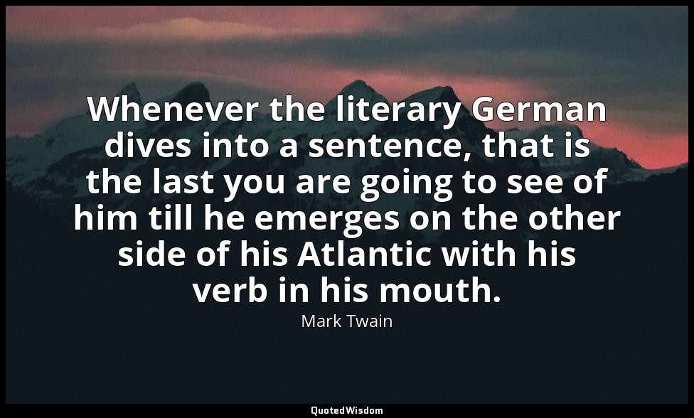 Whenever the literary German dives into a sentence, that is the last you are goi — Mark Twain