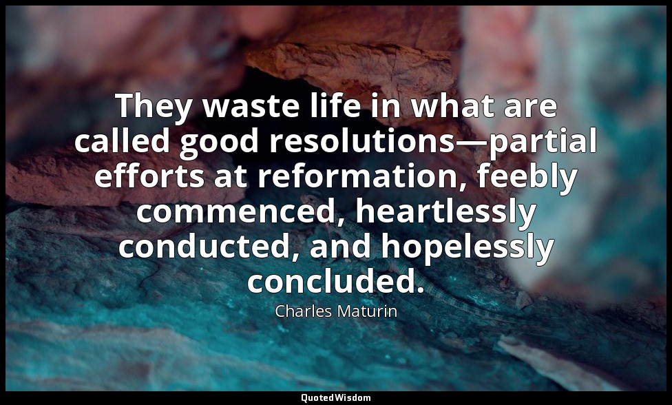 They waste life in what are called good resolutions—partial efforts at reformati — Charles Maturin
