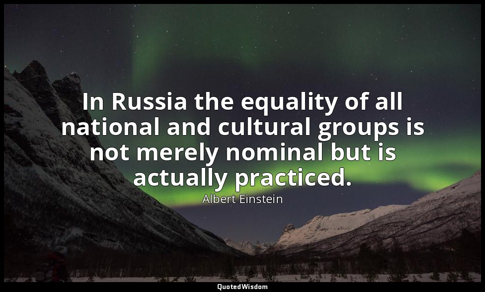 In Russia the equality of all national and cultural groups is not merely nominal — Albert Einstein