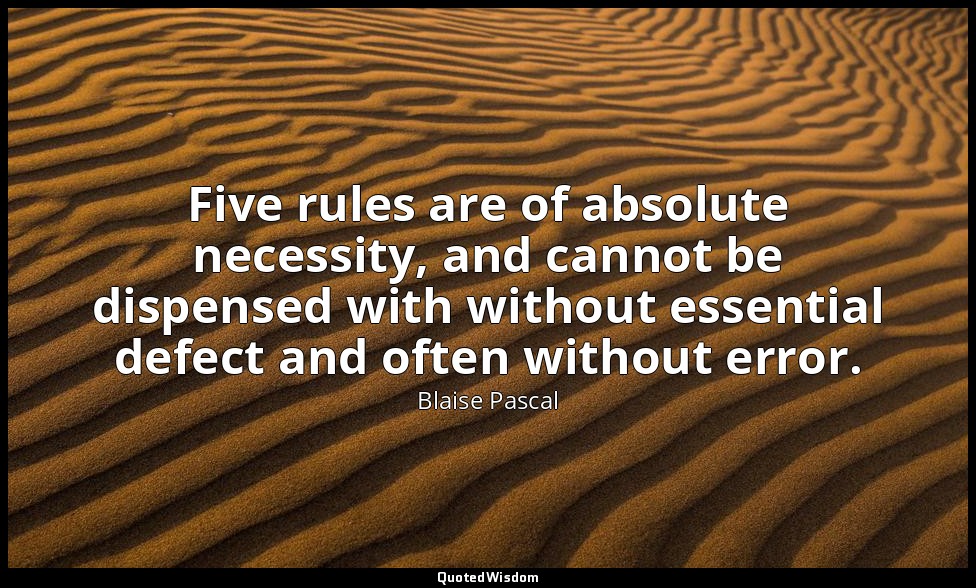 Five rules are of absolute necessity, and cannot be dispensed with without essen — Blaise Pascal