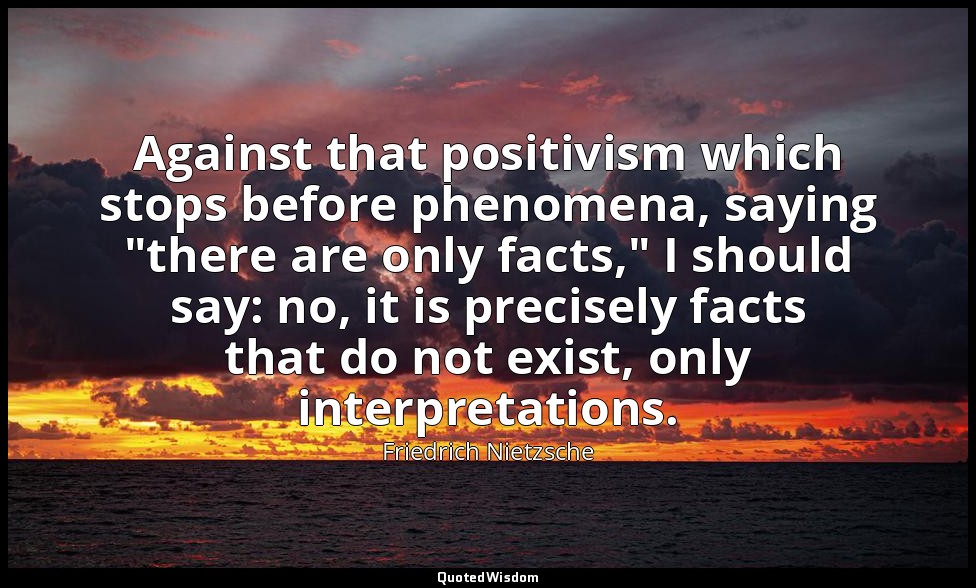 Against that positivism which stops before phenomena, saying "there are only fac — Friedrich Nietzsche