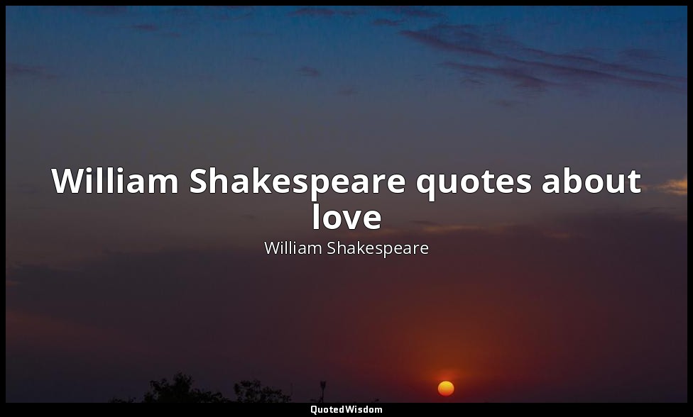 William Shakespeare quotes about love — William Shakespeare