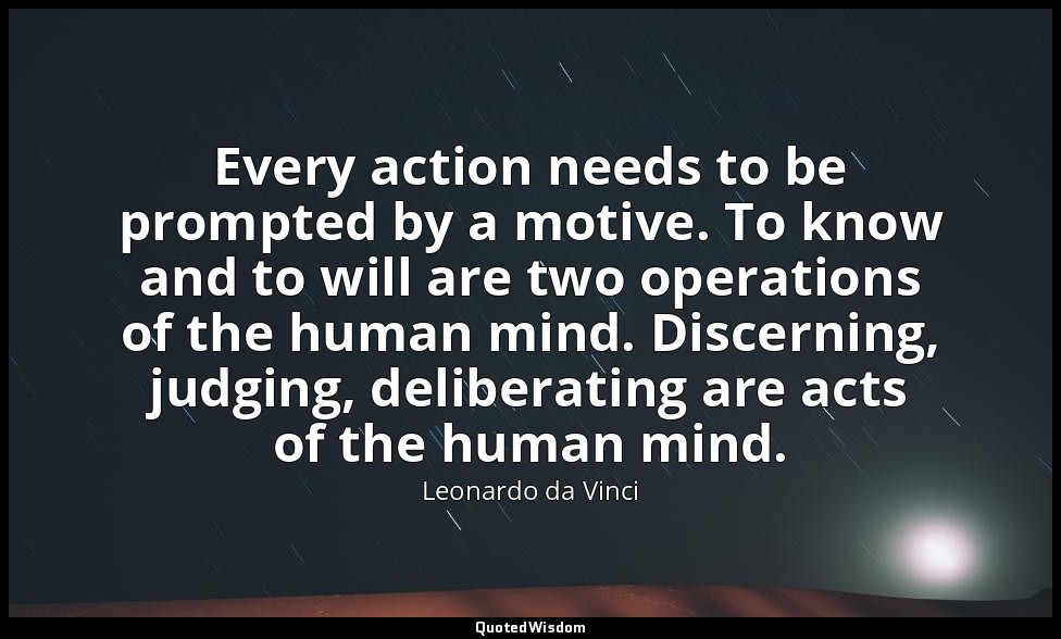 Every action needs to be prompted by a motive. To know and to will are two opera — Leonardo da Vinci