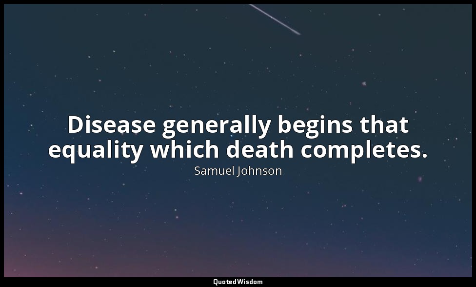 Disease generally begins that equality which death completes. — Samuel Johnson