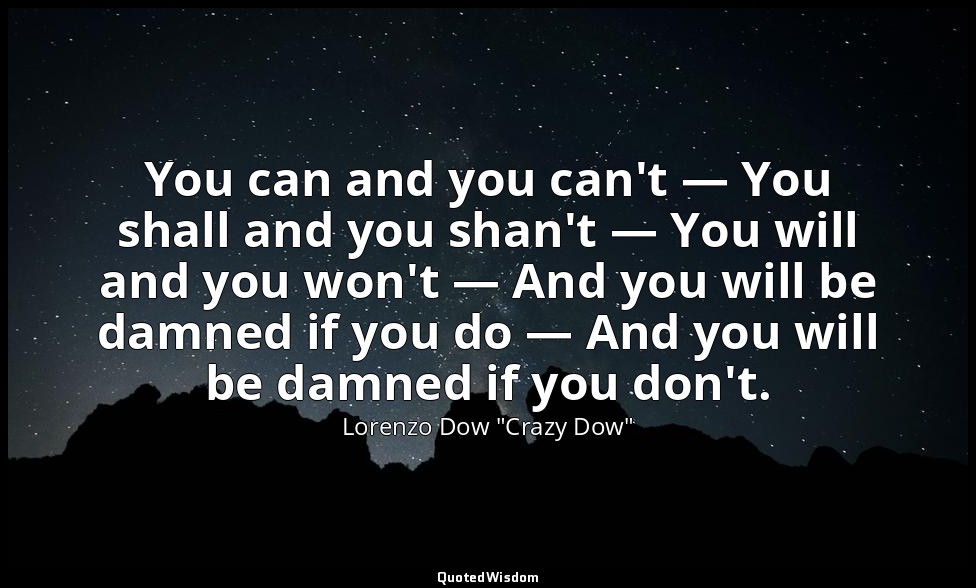 You can and you can't — You shall and you shan't — You will and you won't — And  — Lorenzo Dow "Crazy Dow"