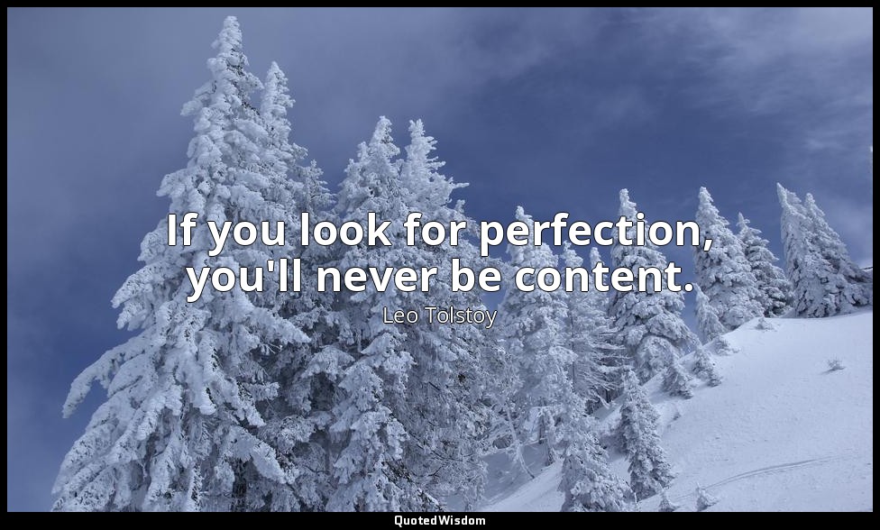 If you look for perfection, you'll never be content. — Leo Tolstoy