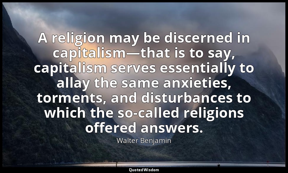 A religion may be discerned in capitalism—that is to say, capitalism serves esse — Walter Benjamin