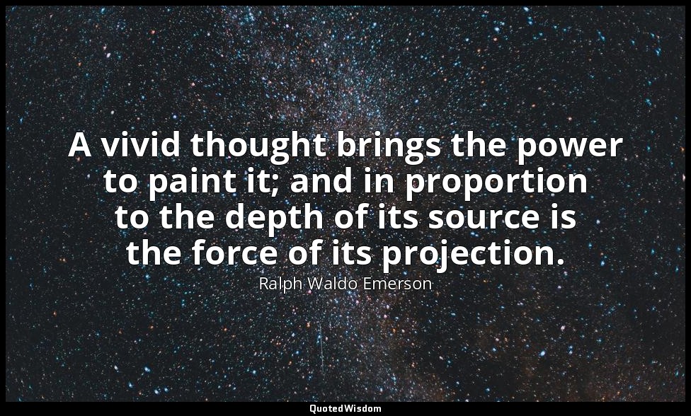 A vivid thought brings the power to paint it; and in proportion to the depth of  — Ralph Waldo Emerson
