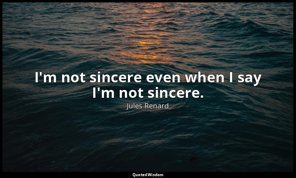 I'm not sincere even when I say I'm not sincere. — Jules Renard
