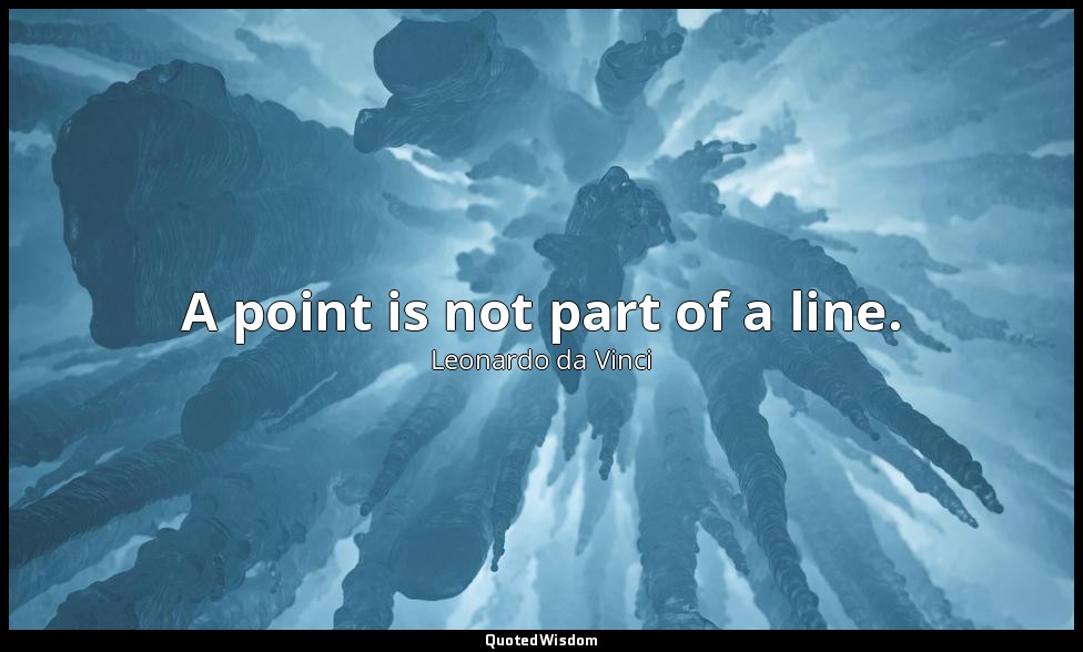 A point is not part of a line. — Leonardo da Vinci