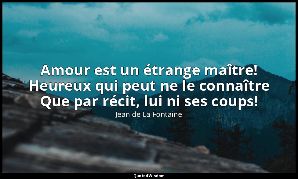 Amour est un étrange maître! Heureux qui peut ne le connaître Que par récit, lui — Jean de La Fontaine
