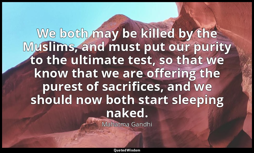 We both may be killed by the Muslims, and must put our purity to the ultimate te — Mahatma Gandhi