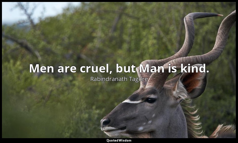 Men are cruel, but Man is kind. — Rabindranath Tagore