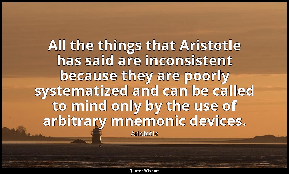 All the things that Aristotle has said are inconsistent because they are poorly  — Aristotle