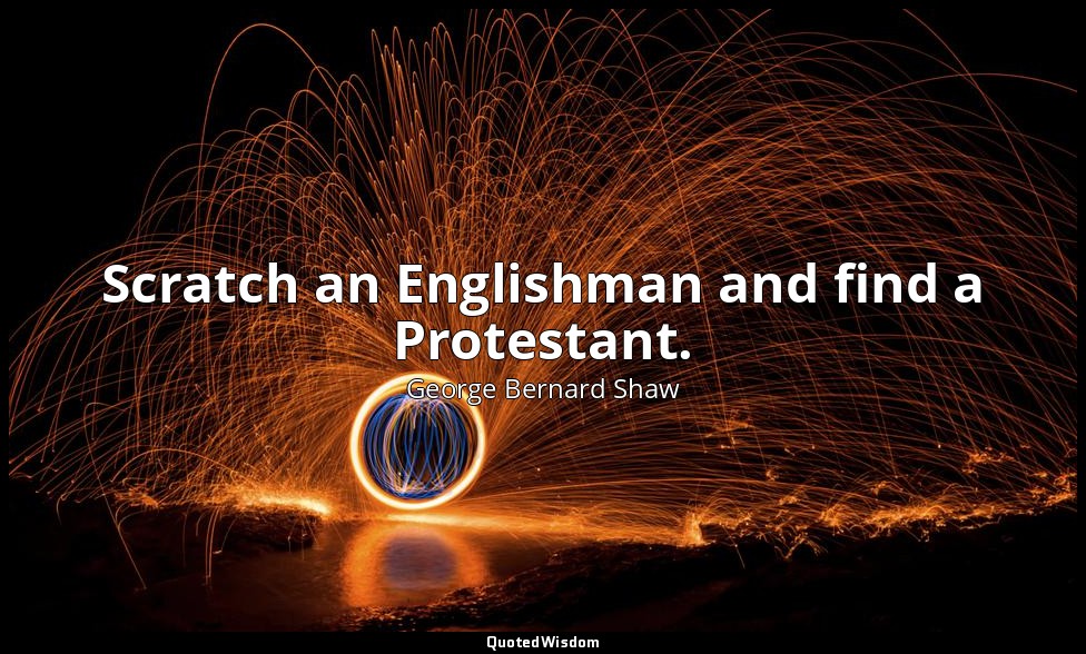Scratch an Englishman and find a Protestant. — George Bernard Shaw