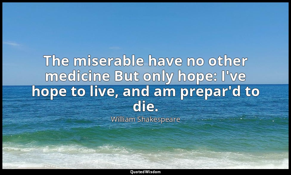The miserable have no other medicine But only hope: I've hope to live, and am pr — William Shakespeare