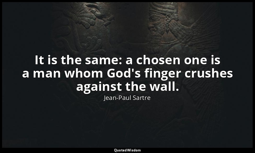 It is the same: a chosen one is a man whom God's finger crushes against the wall — Jean-Paul Sartre
