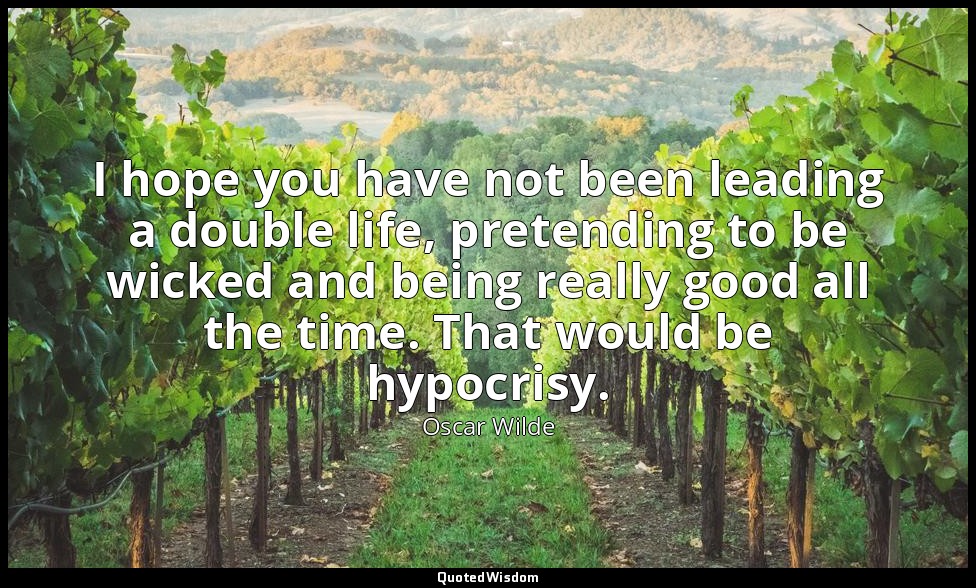 I hope you have not been leading a double life, pretending to be wicked and bein — Oscar Wilde