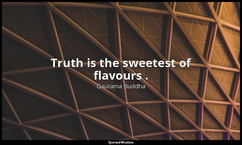 Truth is the sweetest of flavours . — Gautama Buddha