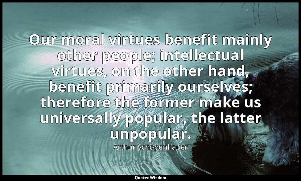 Our moral virtues benefit mainly other people; intellectual virtues, on the othe — Arthur Schopenhauer