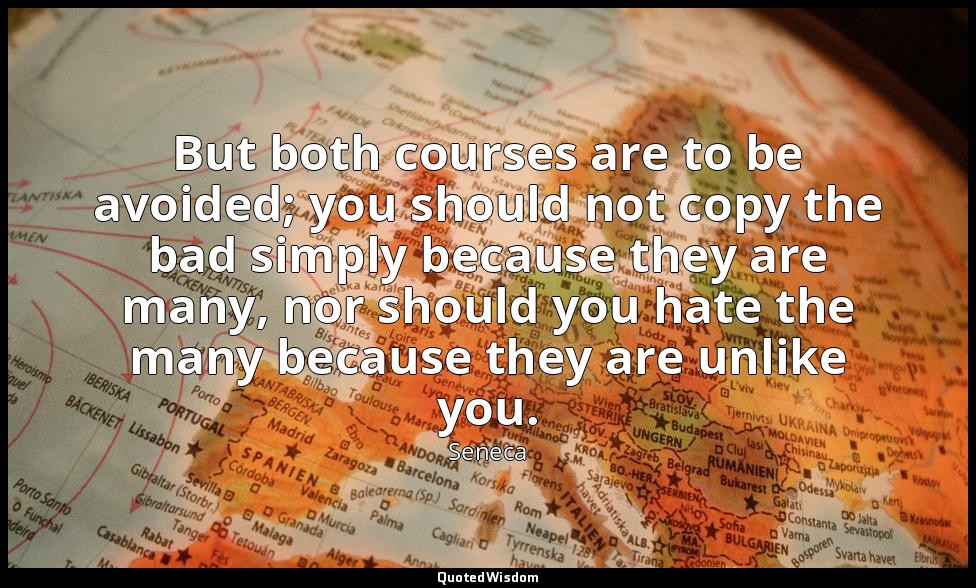 But both courses are to be avoided; you should not copy the bad simply because t — Seneca