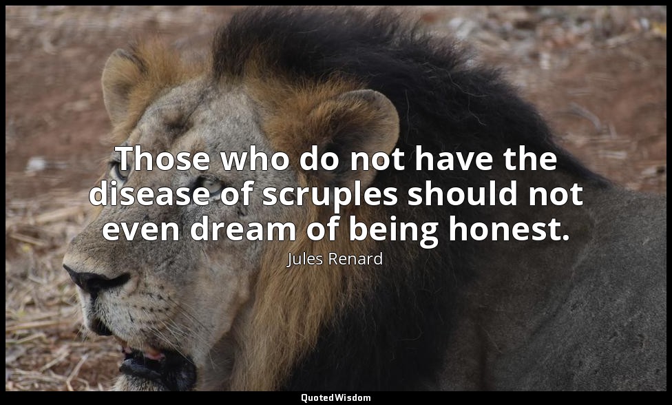 Those who do not have the disease of scruples should not even dream of being hon — Jules Renard