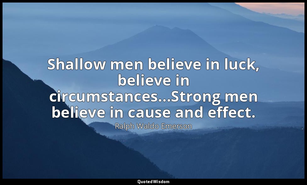 Shallow men believe in luck, believe in circumstances...Strong men believe in ca — Ralph Waldo Emerson