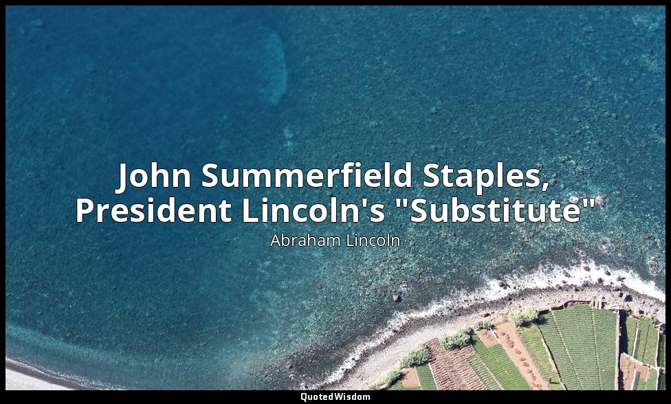John Summerfield Staples, President Lincoln's "Substitute" — Abraham Lincoln
