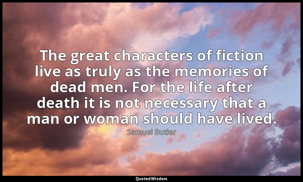 The great characters of fiction live as truly as the memories of dead men. For t — Samuel Butler