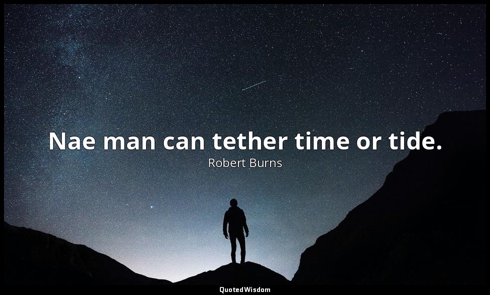 Nae man can tether time or tide. — Robert Burns