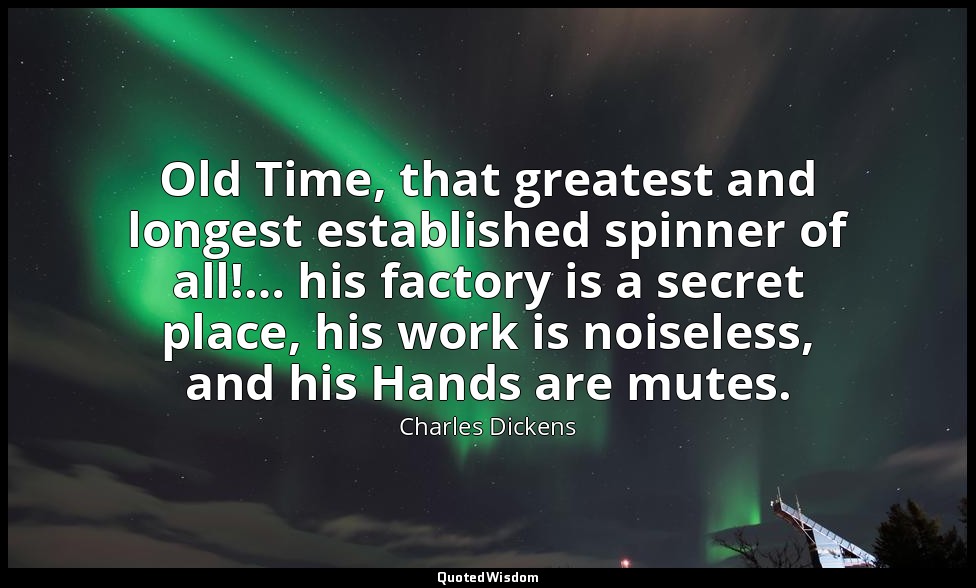 Old Time, that greatest and longest established spinner of all!… his factory is  — Charles Dickens