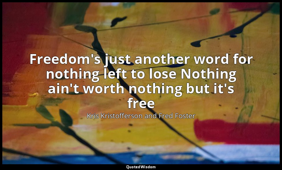 Freedom's just another word for nothing left to lose Nothing ain't worth nothing — Kris Kristofferson and Fred Foster