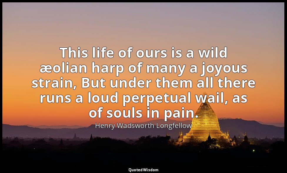 This life of ours is a wild æolian harp of many a joyous strain, But under them  — Henry Wadsworth Longfellow