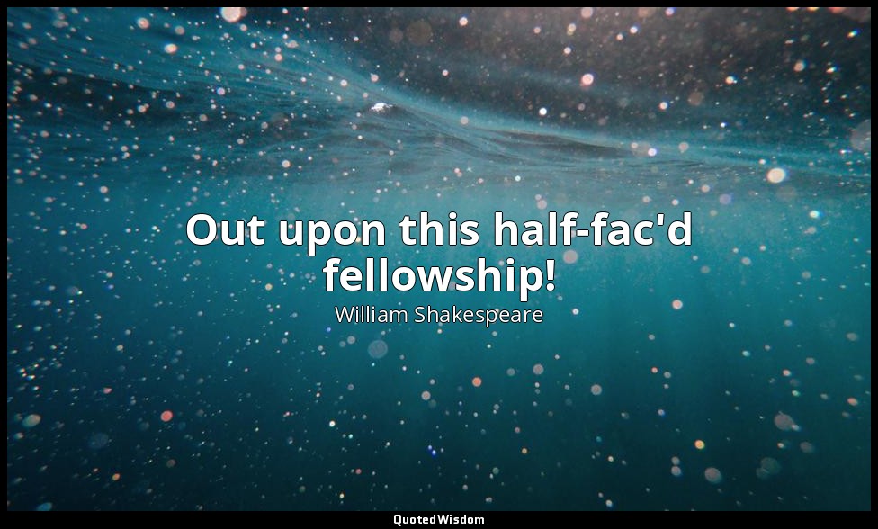 Out upon this half-fac'd fellowship! — William Shakespeare