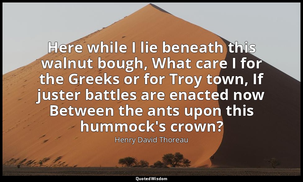 Here while I lie beneath this walnut bough, What care I for the Greeks or for Tr — Henry David Thoreau