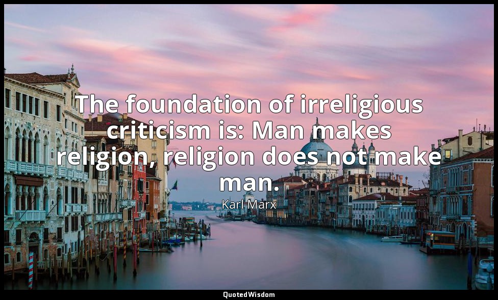The foundation of irreligious criticism is: Man makes religion, religion does no — Karl Marx