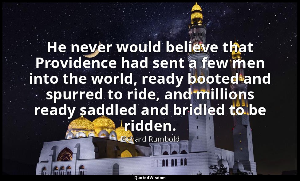 He never would believe that Providence had sent a few men into the world, ready  — Richard Rumbold